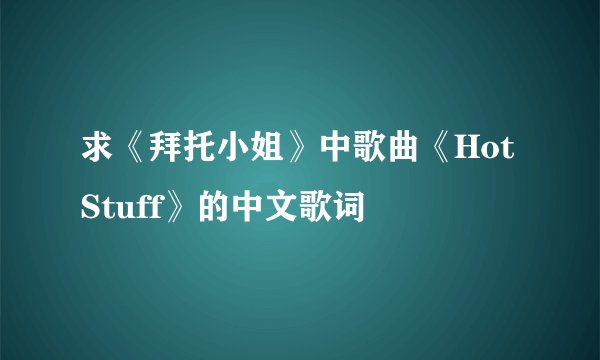 求《拜托小姐》中歌曲《Hot Stuff》的中文歌词