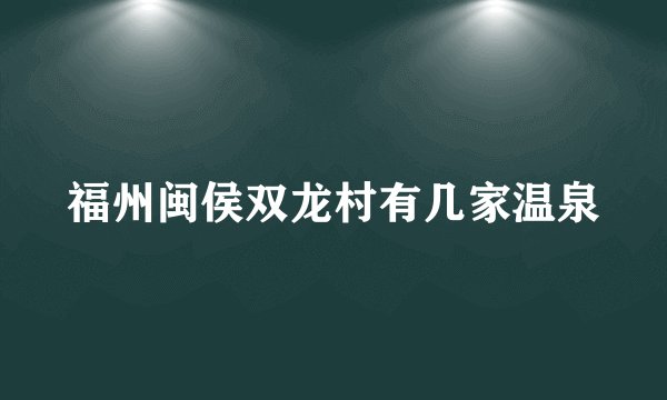 福州闽侯双龙村有几家温泉