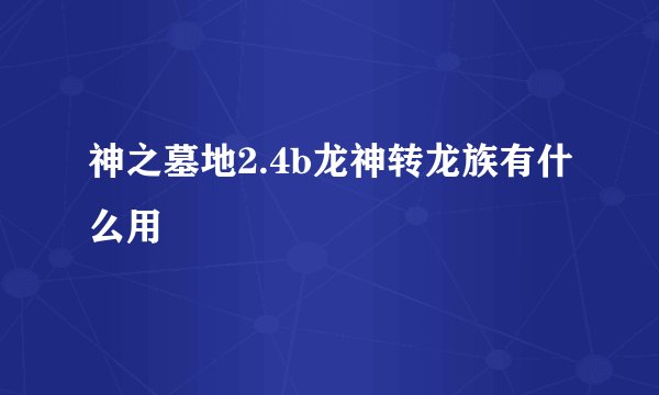 神之墓地2.4b龙神转龙族有什么用