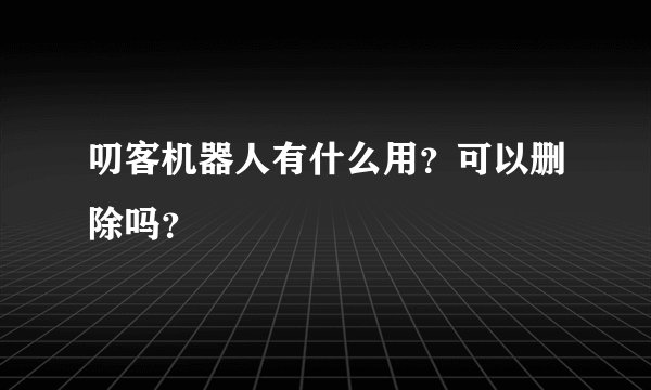 叨客机器人有什么用？可以删除吗？