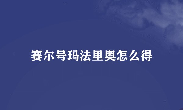 赛尔号玛法里奥怎么得