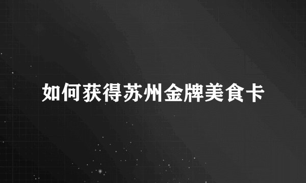 如何获得苏州金牌美食卡