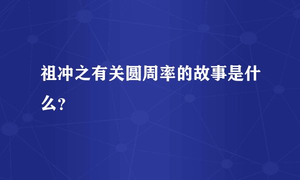 祖冲之有关圆周率的故事是什么？