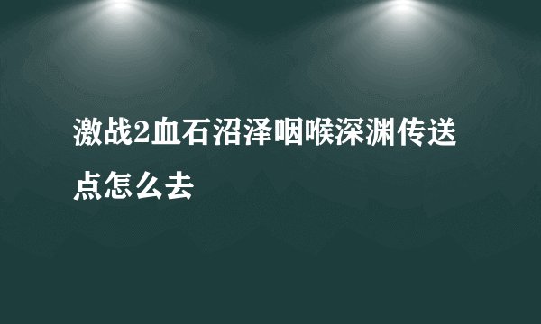 激战2血石沼泽咽喉深渊传送点怎么去