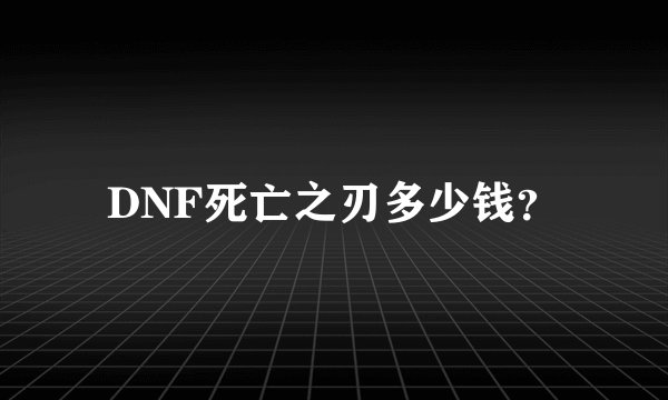 DNF死亡之刃多少钱？