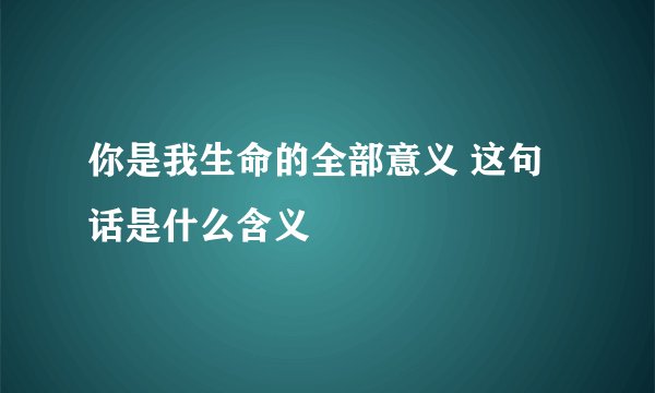 你是我生命的全部意义 这句话是什么含义