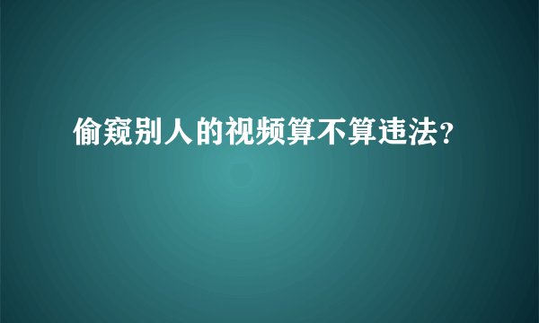 偷窥别人的视频算不算违法？