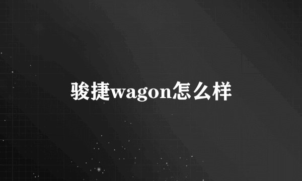 骏捷wagon怎么样