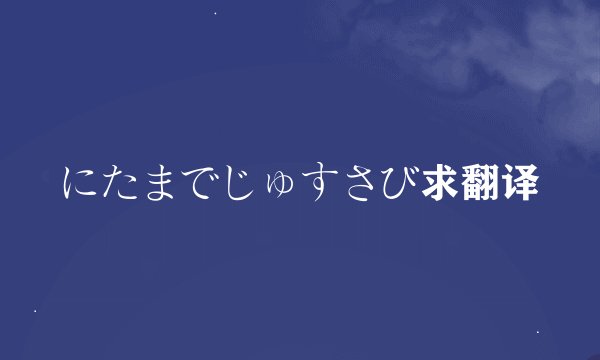 にたまでじゅすさび求翻译