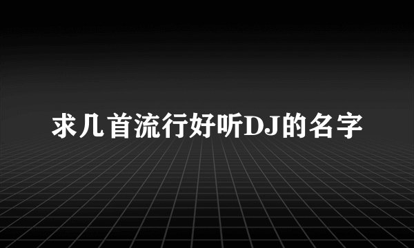 求几首流行好听DJ的名字