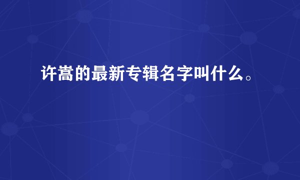 许嵩的最新专辑名字叫什么。