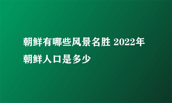 朝鲜有哪些风景名胜 2022年朝鲜人口是多少