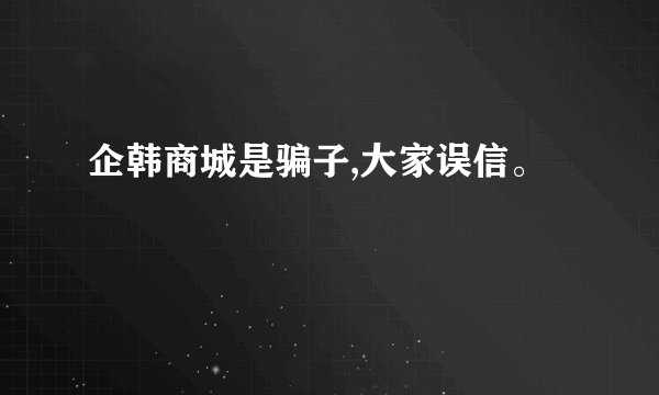 企韩商城是骗子,大家误信。