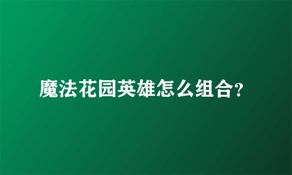 魔法花园英雄怎么组合？