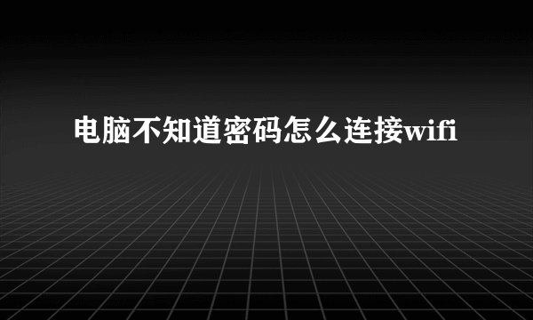 电脑不知道密码怎么连接wifi
