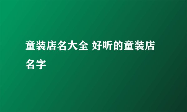 童装店名大全 好听的童装店名字