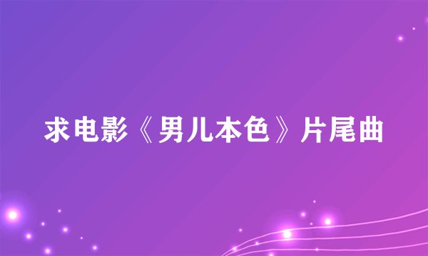 求电影《男儿本色》片尾曲