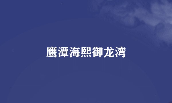 鹰潭海熙御龙湾