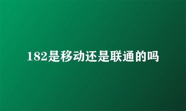 182是移动还是联通的吗