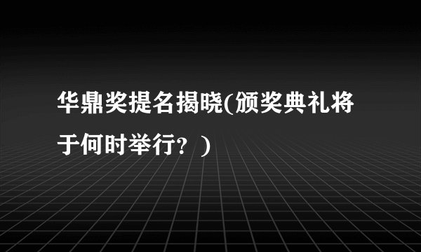 华鼎奖提名揭晓(颁奖典礼将于何时举行？)