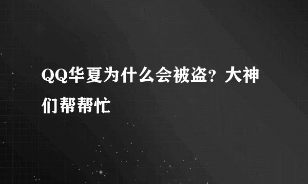 QQ华夏为什么会被盗？大神们帮帮忙