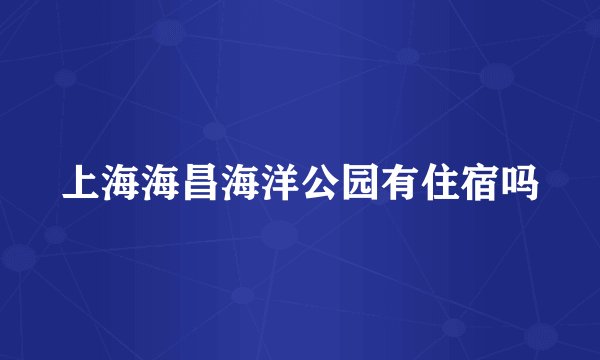 上海海昌海洋公园有住宿吗