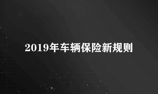 2019年车辆保险新规则