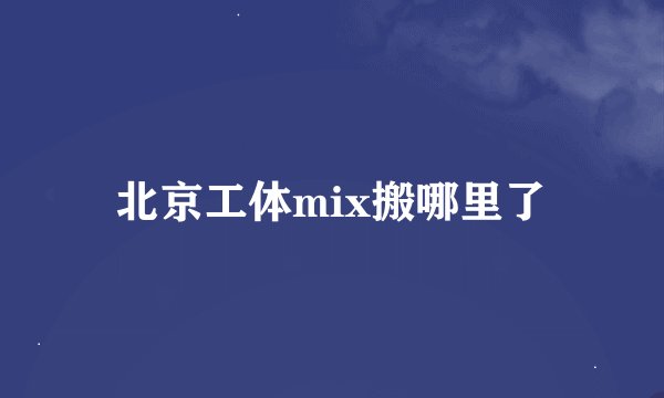 北京工体mix搬哪里了