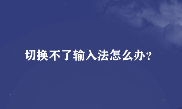 切换不了输入法怎么办？