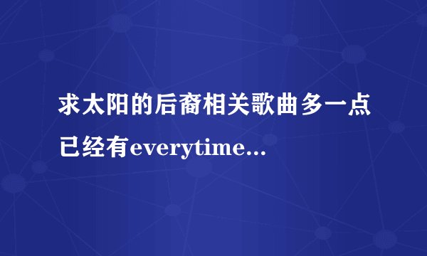 求太阳的后裔相关歌曲多一点已经有everytime 和 you are my everythin