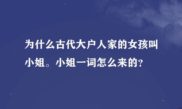 为什么古代大户人家的女孩叫小姐。小姐一词怎么来的？