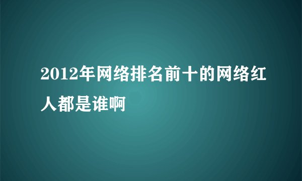 2012年网络排名前十的网络红人都是谁啊