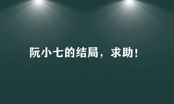 阮小七的结局，求助！