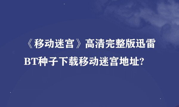 《移动迷宫》高清完整版迅雷BT种子下载移动迷宫地址?