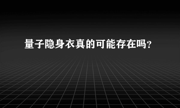 量子隐身衣真的可能存在吗？