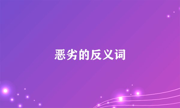 恶劣的反义词