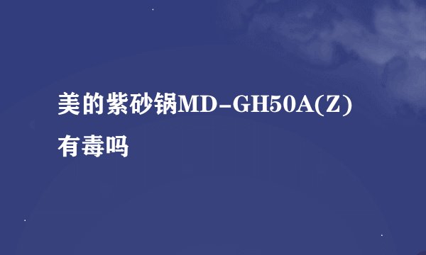 美的紫砂锅MD-GH50A(Z)有毒吗