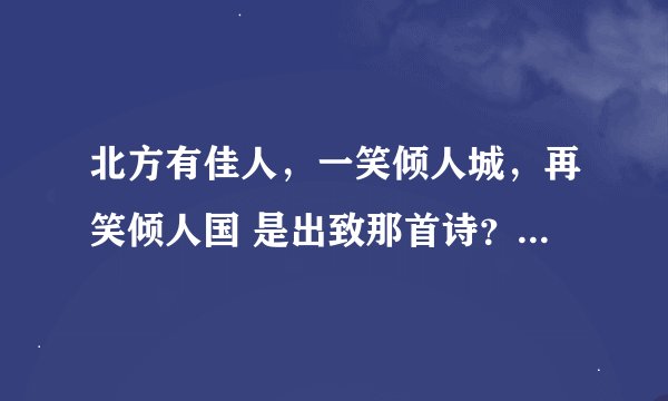 北方有佳人，一笑倾人城，再笑倾人国 是出致那首诗？全诗是什么？