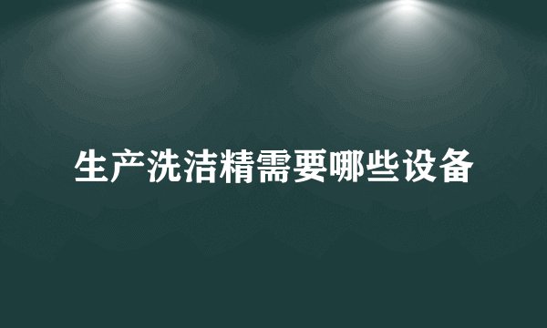 生产洗洁精需要哪些设备