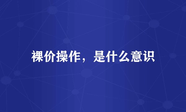 裸价操作，是什么意识