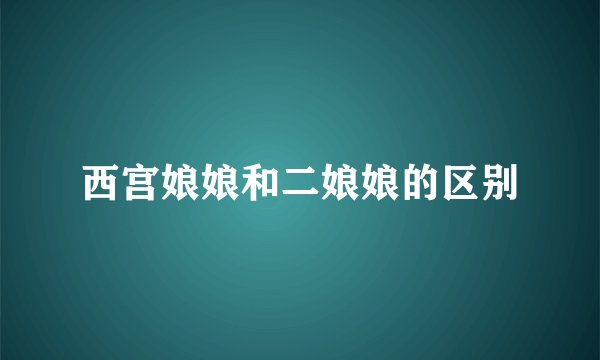 西宫娘娘和二娘娘的区别