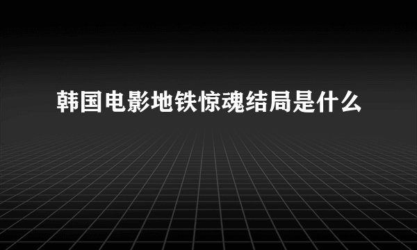 韩国电影地铁惊魂结局是什么