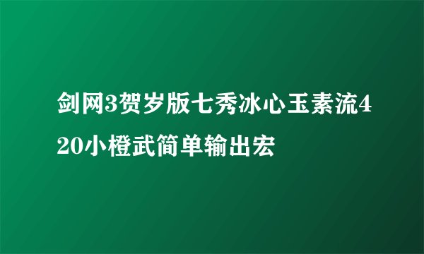 剑网3贺岁版七秀冰心玉素流420小橙武简单输出宏