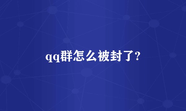 qq群怎么被封了?