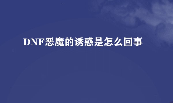 DNF恶魔的诱惑是怎么回事