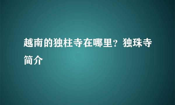 越南的独柱寺在哪里?独珠寺简介
