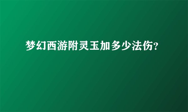 梦幻西游附灵玉加多少法伤？
