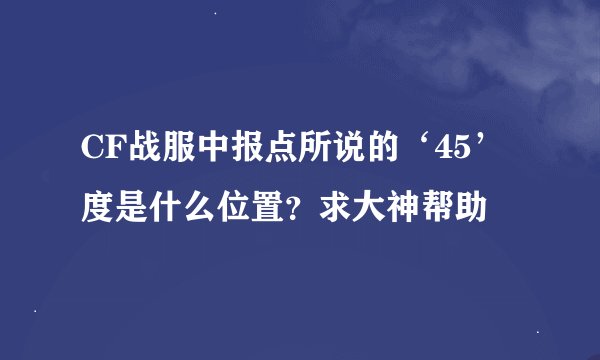 CF战服中报点所说的‘45’度是什么位置？求大神帮助
