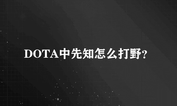 DOTA中先知怎么打野？