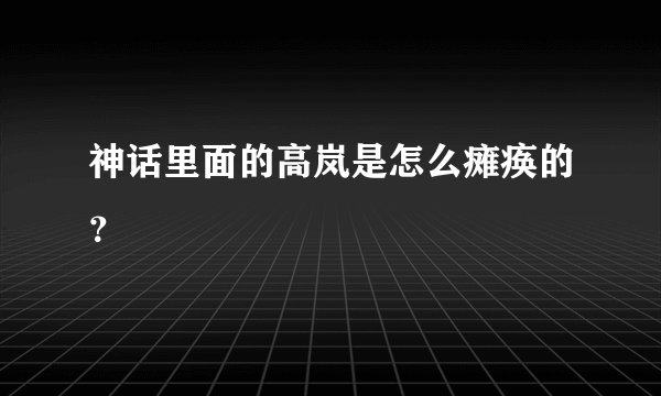 神话里面的高岚是怎么瘫痪的？